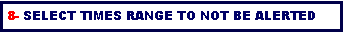 Text Box: 8- Select TIMES RANGE TO NOT BE ALERTED