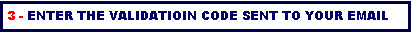 Text Box: 3 - ENTER THE VALIDATIOIN CODE SENT TO YOUR EMAIL