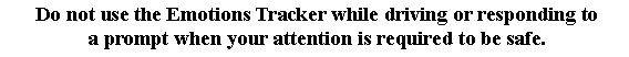 Text Box:  Do not use the Emotions Tracker while driving or responding to
 a prompt when your attention is required to be safe.