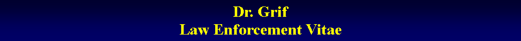 Text Box: Dr. Grif 
Law Enforcement Vitae 